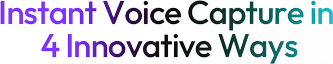 Instant Voice Capture in 4 Innovative Ways
