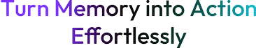 Turn Memory into Action, Effortlessly
